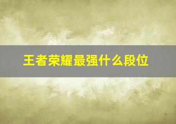 王者荣耀最强什么段位