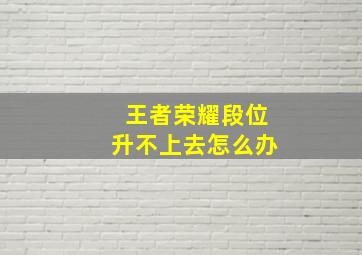 王者荣耀段位升不上去怎么办