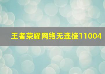 王者荣耀网络无连接11004