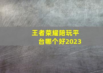 王者荣耀陪玩平台哪个好2023