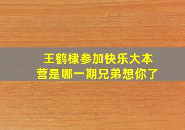 王鹤棣参加快乐大本营是哪一期兄弟想你了