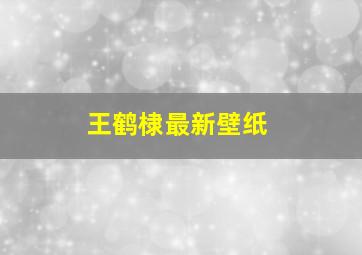 王鹤棣最新壁纸