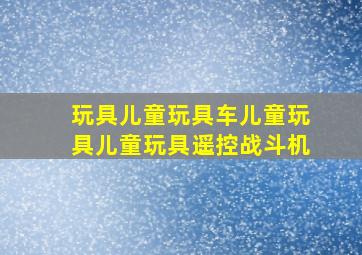 玩具儿童玩具车儿童玩具儿童玩具遥控战斗机