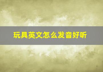 玩具英文怎么发音好听