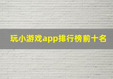 玩小游戏app排行榜前十名