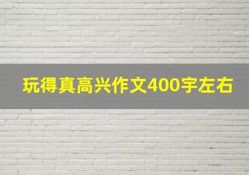 玩得真高兴作文400宇左右