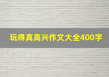 玩得真高兴作文大全400字