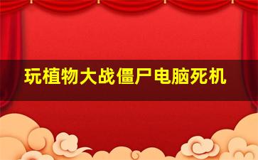 玩植物大战僵尸电脑死机