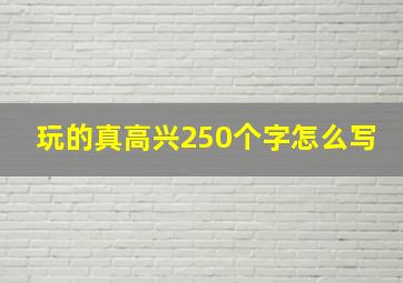 玩的真高兴250个字怎么写