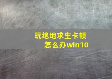 玩绝地求生卡顿怎么办win10