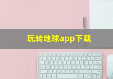 玩转地球app下载