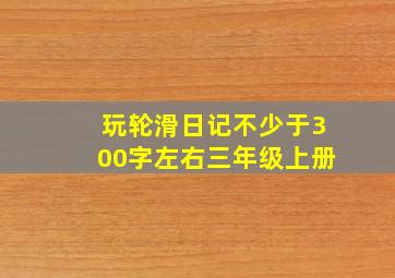 玩轮滑日记不少于300字左右三年级上册