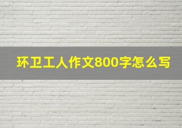 环卫工人作文800字怎么写