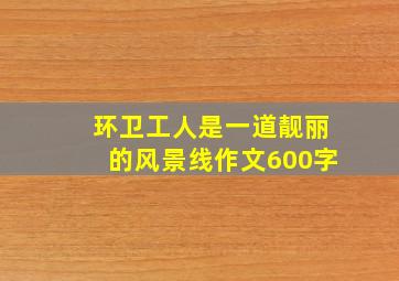 环卫工人是一道靓丽的风景线作文600字