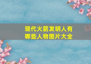 现代火箭发明人有哪些人物图片大全