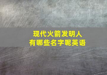 现代火箭发明人有哪些名字呢英语