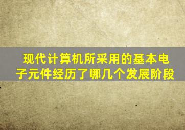 现代计算机所采用的基本电子元件经历了哪几个发展阶段