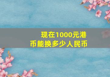 现在1000元港币能换多少人民币