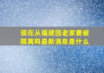 现在从福建回老家要被隔离吗最新消息是什么