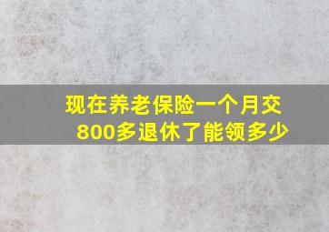 现在养老保险一个月交800多退休了能领多少