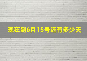 现在到6月15号还有多少天