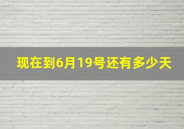 现在到6月19号还有多少天