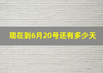 现在到6月20号还有多少天