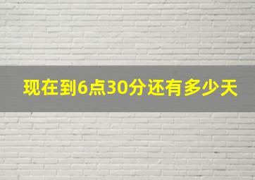 现在到6点30分还有多少天