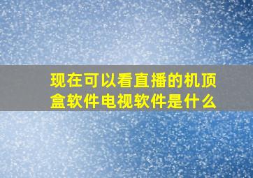 现在可以看直播的机顶盒软件电视软件是什么