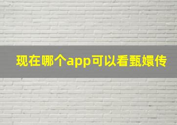 现在哪个app可以看甄嬛传