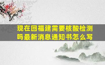 现在回福建需要核酸检测吗最新消息通知书怎么写