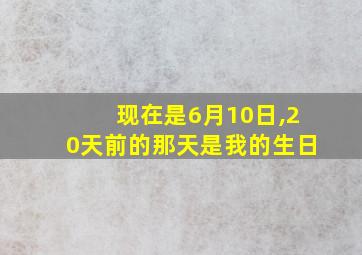 现在是6月10日,20天前的那天是我的生日