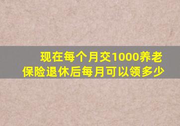 现在每个月交1000养老保险退休后每月可以领多少