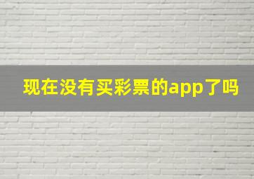 现在没有买彩票的app了吗