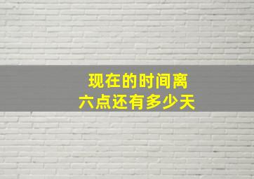 现在的时间离六点还有多少天