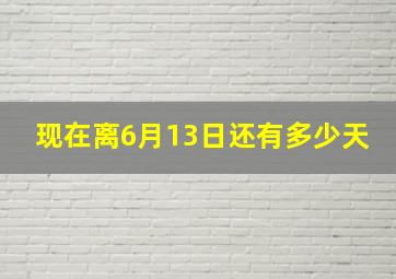 现在离6月13日还有多少天