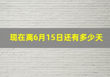 现在离6月15日还有多少天