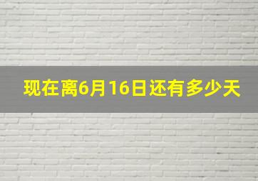 现在离6月16日还有多少天