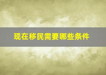 现在移民需要哪些条件