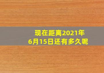 现在距离2021年6月15日还有多久呢