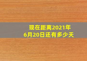 现在距离2021年6月20日还有多少天