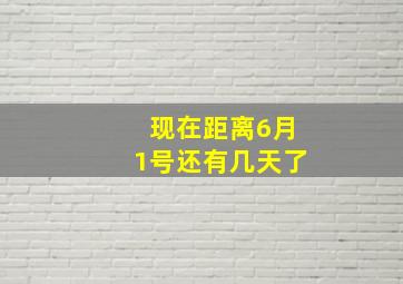 现在距离6月1号还有几天了