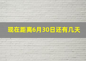 现在距离6月30日还有几天