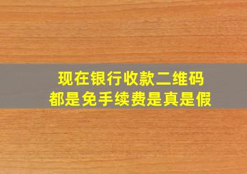 现在银行收款二维码都是免手续费是真是假