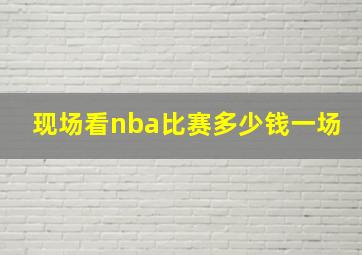 现场看nba比赛多少钱一场