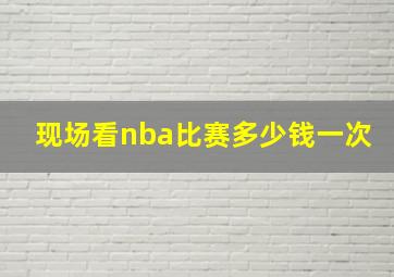 现场看nba比赛多少钱一次