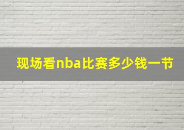 现场看nba比赛多少钱一节