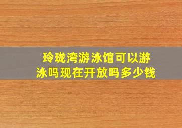 玲珑湾游泳馆可以游泳吗现在开放吗多少钱