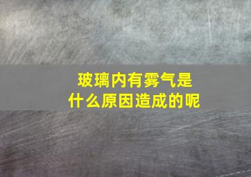 玻璃内有雾气是什么原因造成的呢