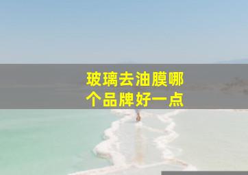 玻璃去油膜哪个品牌好一点